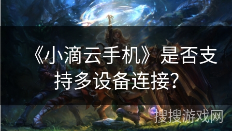 《小滴云手机》是否支持多设备连接？