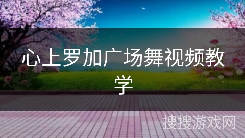 心上罗加广场舞视频教学