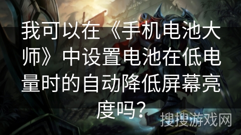 我可以在《手机电池大师》中设置电池在低电量时的自动降低屏幕亮度吗？