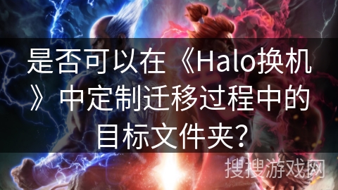 是否可以在《Halo换机》中定制迁移过程中的目标文件夹？