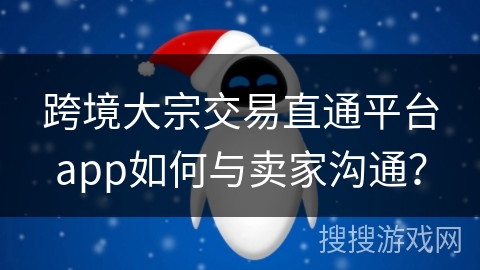 跨境大宗交易直通平台app如何与卖家沟通？