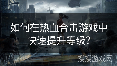 如何在热血合击游戏中快速提升等级？