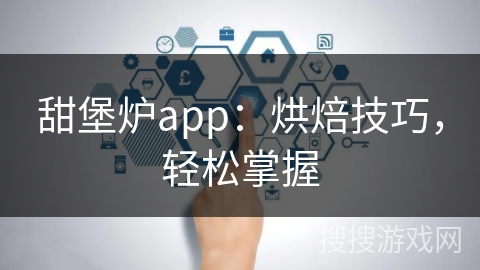 甜堡炉app：烘焙技巧，轻松掌握