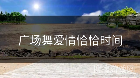 广场舞爱情恰恰时间