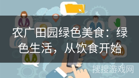 农广田园绿色美食：绿色生活，从饮食开始