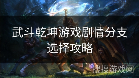 武斗乾坤游戏剧情分支选择攻略