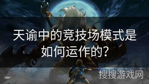 天谕中的竞技场模式是如何运作的？