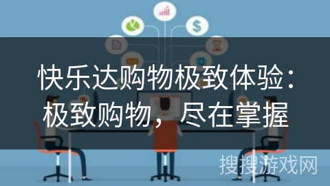 快乐达购物极致体验：极致购物，尽在掌握