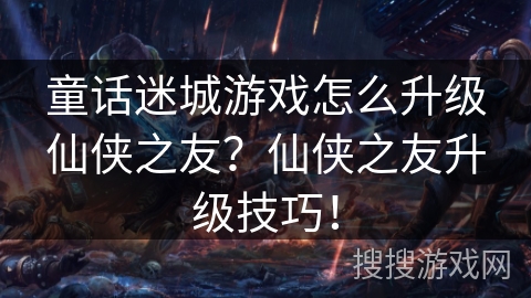 童话迷城游戏怎么升级仙侠之友？仙侠之友升级技巧！