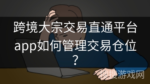 跨境大宗交易直通平台app如何管理交易仓位？