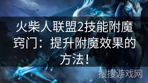 火柴人联盟2技能附魔窍门：提升附魔效果的方法！
