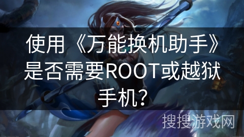 使用《万能换机助手》是否需要ROOT或越狱手机？