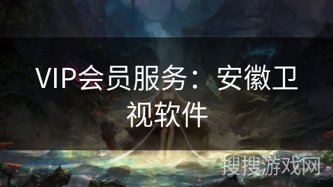 VIP会员服务：安徽卫视软件