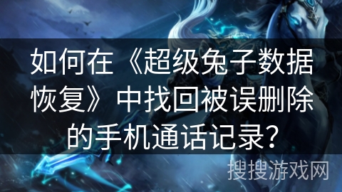 如何在《超级兔子数据恢复》中找回被误删除的手机通话记录？