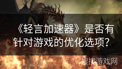 《轻言加速器》是否有针对游戏的优化选项？
