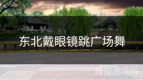 东北戴眼镜跳广场舞