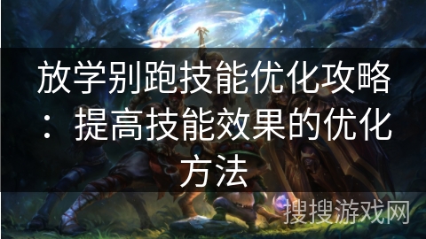 放学别跑技能优化攻略：提高技能效果的优化方法