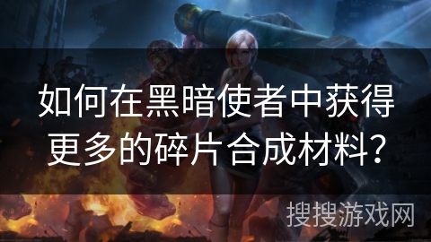 如何在黑暗使者中获得更多的碎片合成材料？