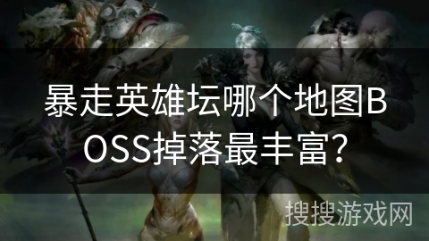 暴走英雄坛哪个地图BOSS掉落最丰富？