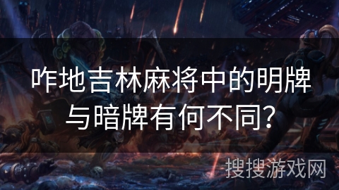 咋地吉林麻将中的明牌与暗牌有何不同？