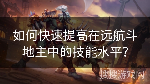 如何快速提高在远航斗地主中的技能水平？