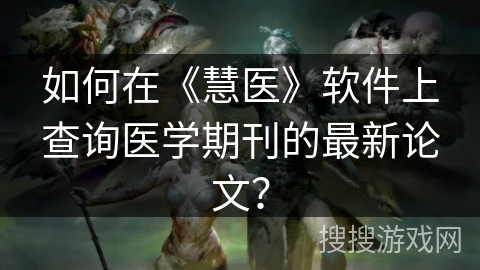 如何在《慧医》软件上查询医学期刊的最新论文？