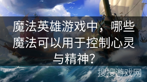 魔法英雄游戏中，哪些魔法可以用于控制心灵与精神？