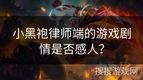 小黑袍律师端的游戏剧情是否感人？