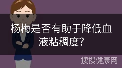 杨梅是否有助于降低血液粘稠度？