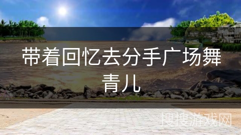 带着回忆去分手广场舞青儿