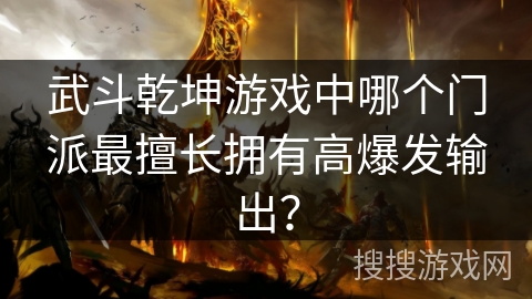武斗乾坤游戏中哪个门派最擅长拥有高爆发输出？