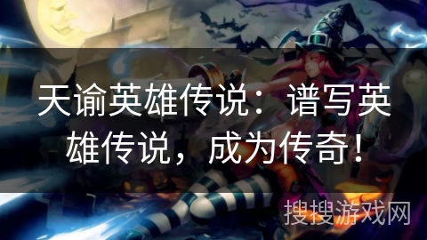 天谕英雄传说：谱写英雄传说，成为传奇！