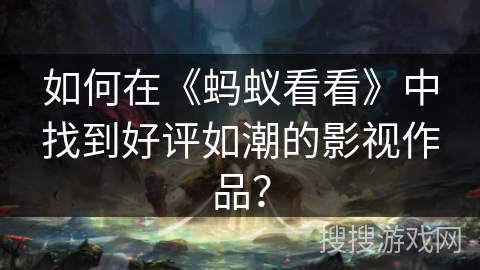 如何在《蚂蚁看看》中找到好评如潮的影视作品？