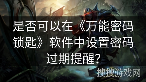 是否可以在《万能密码锁匙》软件中设置密码过期提醒？