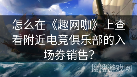怎么在《趣网咖》上查看附近电竞俱乐部的入场券销售？