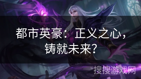 都市英豪：正义之心，铸就未来？