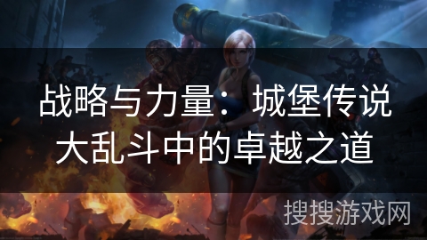 战略与力量：城堡传说大乱斗中的卓越之道