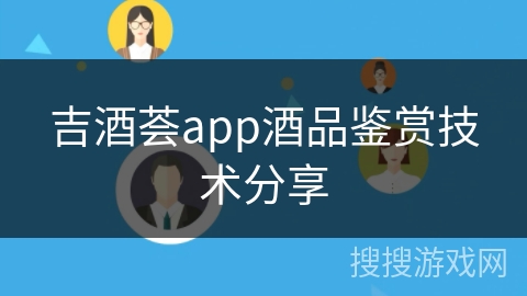 吉酒荟app酒品鉴赏技术分享