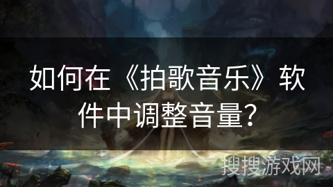 如何在《拍歌音乐》软件中调整音量？