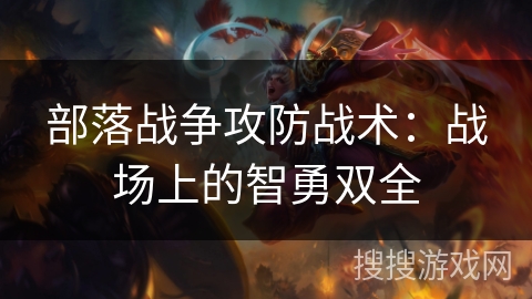 部落战争攻防战术：战场上的智勇双全