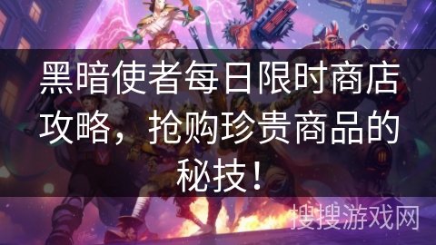 黑暗使者每日限时商店攻略，抢购珍贵商品的秘技！
