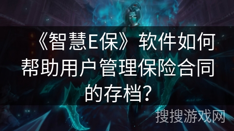 《智慧E保》软件如何帮助用户管理保险合同的存档？