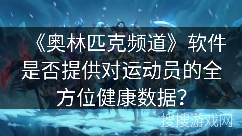 《奥林匹克频道》软件是否提供对运动员的全方位健康数据？