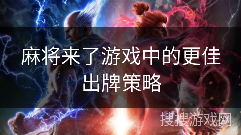 麻将来了游戏中的更佳出牌策略