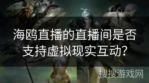 海鸥直播的直播间是否支持虚拟现实互动？