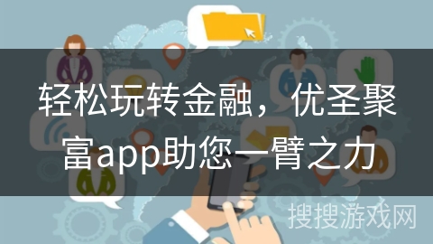轻松玩转金融，优圣聚富app助您一臂之力