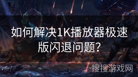 如何解决1K播放器极速版闪退问题？