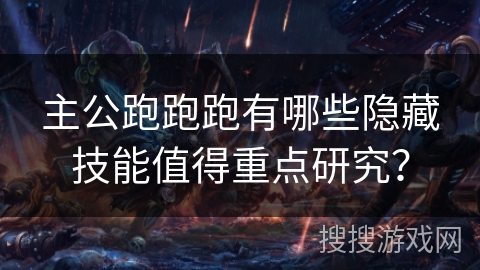 主公跑跑跑有哪些隐藏技能值得重点研究？