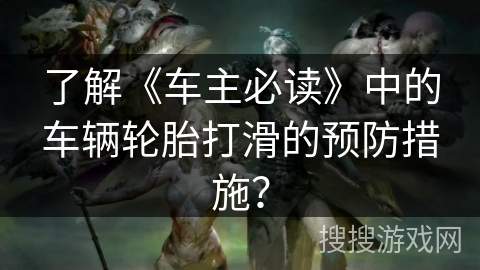 了解《车主必读》中的车辆轮胎打滑的预防措施？