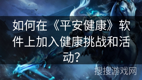 如何在《平安健康》软件上加入健康挑战和活动？